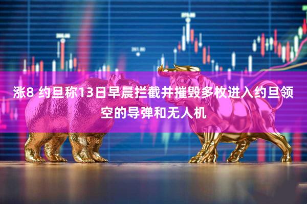 涨8 约旦称13日早晨拦截并摧毁多枚进入约旦领空的导弹和无人机