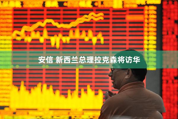 安信 新西兰总理拉克森将访华