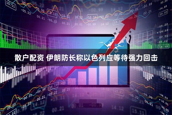 散户配资 伊朗防长称以色列应等待强力回击
