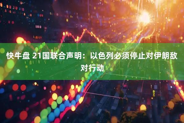 快牛盘 21国联合声明：以色列必须停止对伊朗敌对行动
