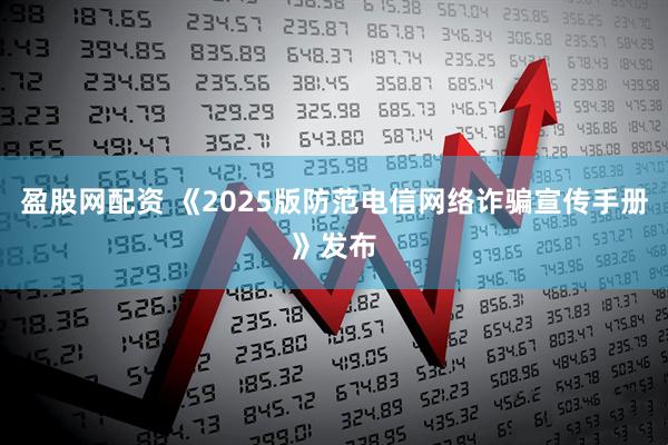 盈股网配资 《2025版防范电信网络诈骗宣传手册》发布