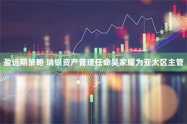 盈远期策略 瑞银资产管理任命吴家耀为亚太区主管