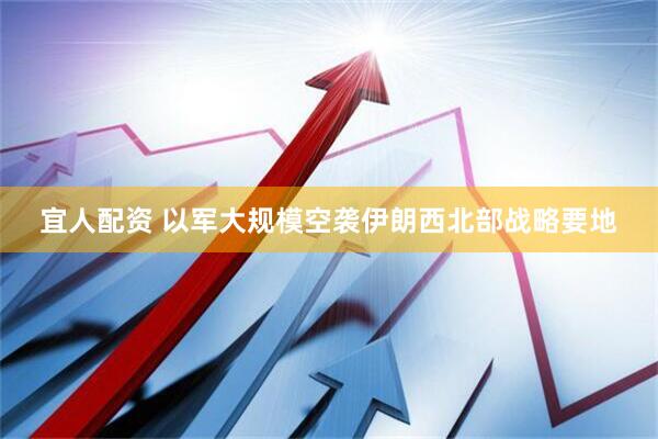 宜人配资 以军大规模空袭伊朗西北部战略要地