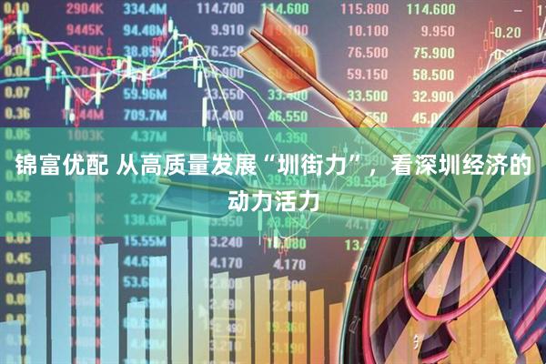 锦富优配 从高质量发展“圳街力”，看深圳经济的动力活力