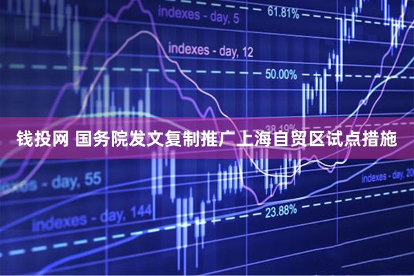 钱投网 国务院发文复制推广上海自贸区试点措施