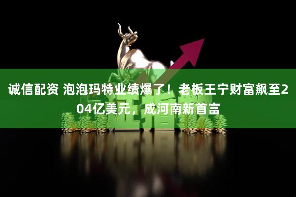 诚信配资 泡泡玛特业绩爆了！老板王宁财富飙至204亿美元，成河南新首富