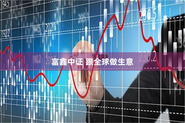 富鑫中证 跟全球做生意