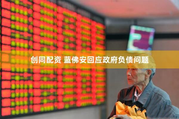 创同配资 蓝佛安回应政府负债问题